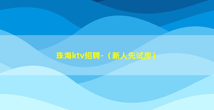 珠海ktv招聘-（新人先试房）