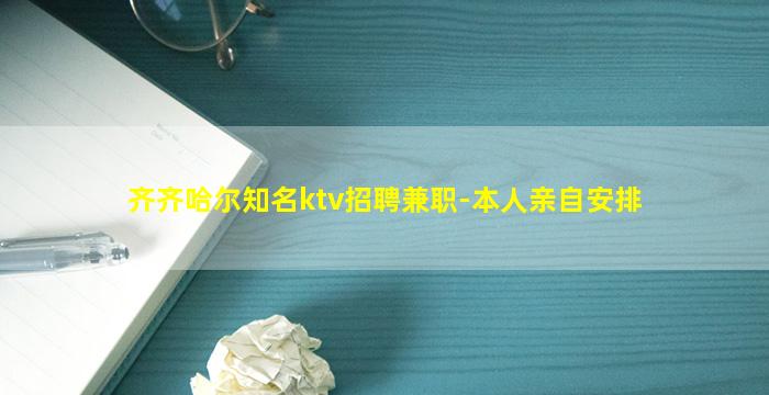 齐齐哈尔知名ktv招聘兼职-本人亲自安排