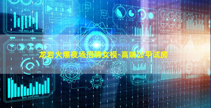龙岩火爆夜场招聘女模-高端公平试房